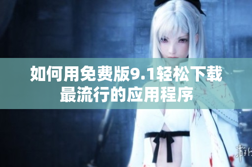 如何用免费版9.1轻松下载最流行的应用程序