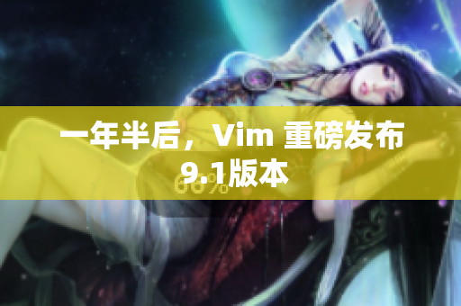一年半后，Vim 重磅发布 9.1版本
