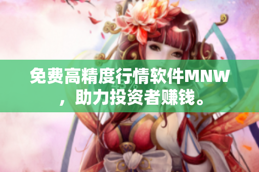 免费高精度行情软件MNW，助力投资者赚钱。