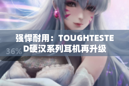 强悍耐用：TOUGHTESTED硬汉系列耳机再升级