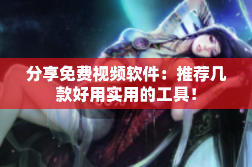 分享免费视频软件：推荐几款好用实用的工具！
