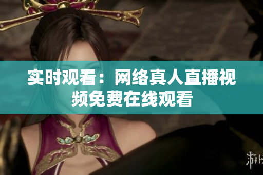 实时观看：网络真人直播视频免费在线观看