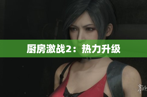 厨房激战2：热力升级