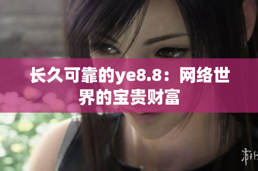长久可靠的ye8.8：网络世界的宝贵财富