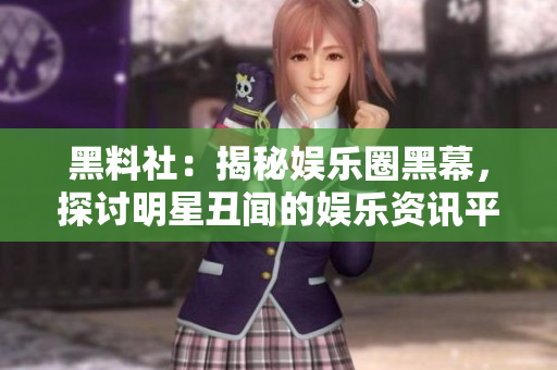 黑料社：揭秘娱乐圈黑幕，探讨明星丑闻的娱乐资讯平台