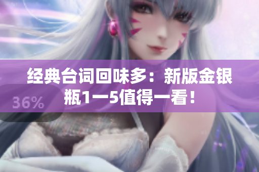 经典台词回味多：新版金银瓶1一5值得一看！