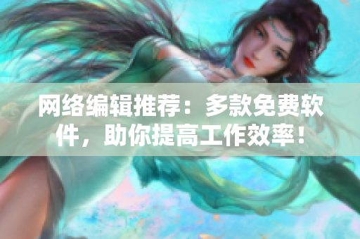 网络编辑推荐：多款免费软件，助你提高工作效率！