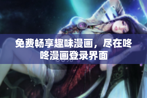 免费畅享趣味漫画，尽在咚咚漫画登录界面