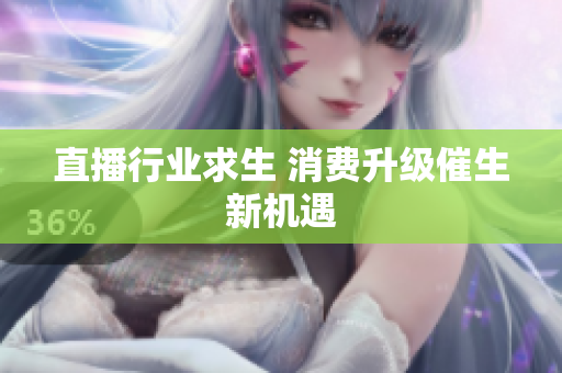 直播行业求生 消费升级催生新机遇