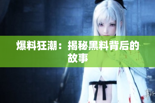 爆料狂潮：揭秘黑料背后的故事