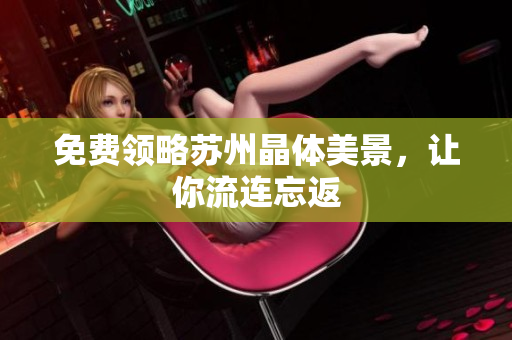 免费领略苏州晶体美景，让你流连忘返