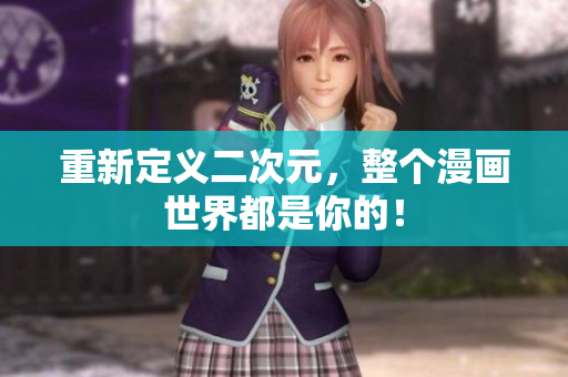 重新定义二次元，整个漫画世界都是你的！