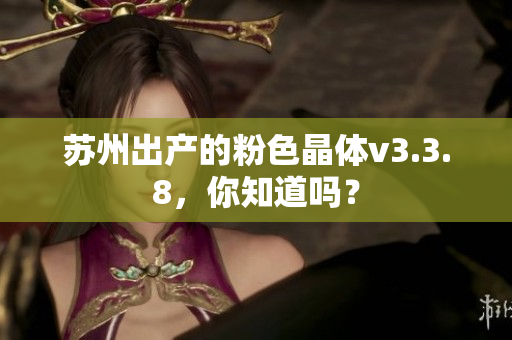 苏州出产的粉色晶体v3.3.8，你知道吗？