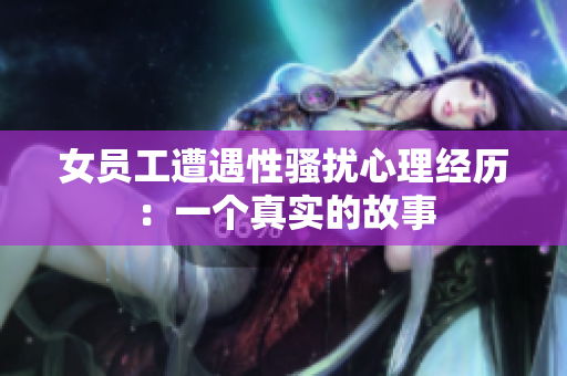 女员工遭遇性骚扰心理经历：一个真实的故事