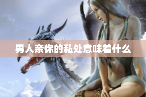 男人亲你的私处意味着什么
