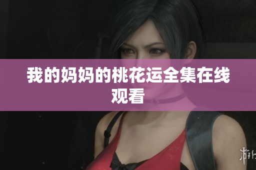 我的妈妈的桃花运全集在线观看
