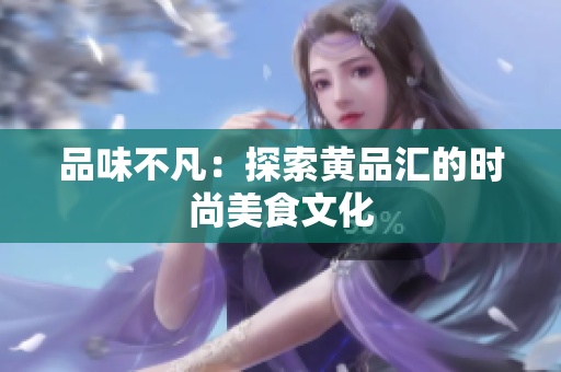 品味不凡：探索黄品汇的时尚美食文化