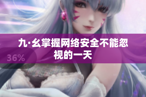 九·幺掌握网络安全不能忽视的一天