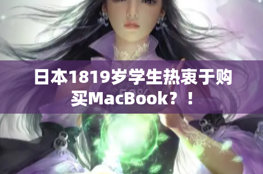 日本1819岁学生热衷于购买MacBook？！