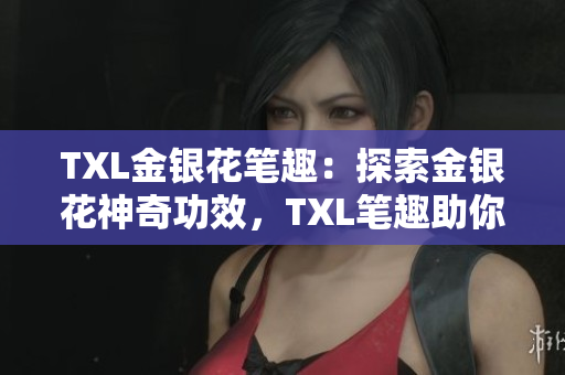 TXL金银花笔趣：探索金银花神奇功效，TXL笔趣助你健康养生
