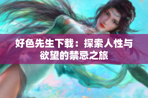 好色先生下载：探索人性与欲望的禁忌之旅