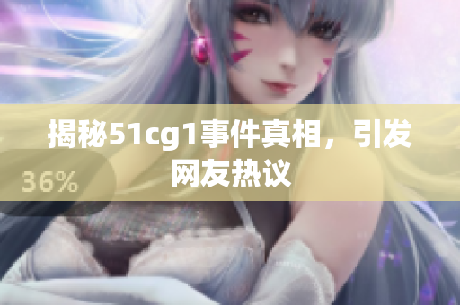 揭秘51cg1事件真相，引发网友热议