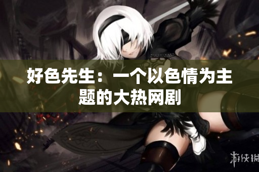 好色先生：一个以色情为主题的大热网剧