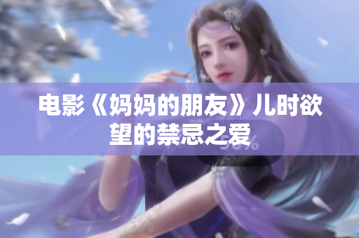 电影《妈妈的朋友》儿时欲望的禁忌之爱