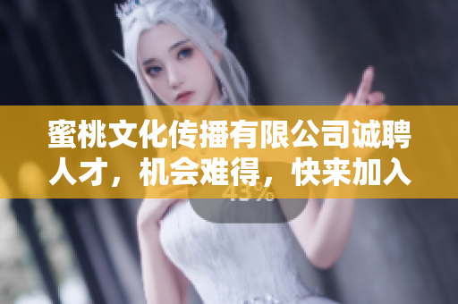 蜜桃文化传播有限公司诚聘人才，机会难得，快来加入！