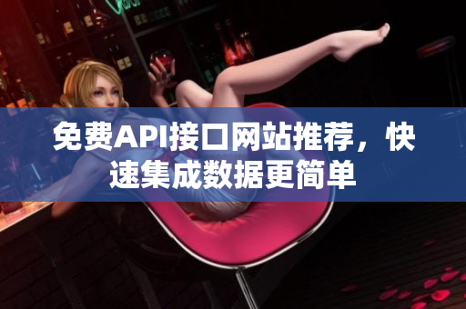免费API接口网站推荐，快速集成数据更简单