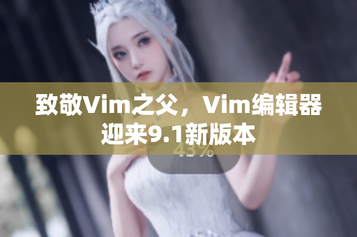 致敬Vim之父，Vim编辑器迎来9.1新版本