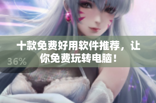 十款免费好用软件推荐，让你免费玩转电脑！