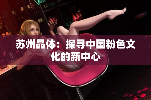 苏州晶体：探寻中国粉色文化的新中心