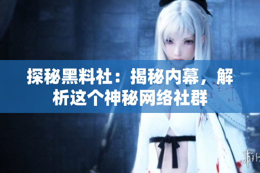 探秘黑料社：揭秘内幕，解析这个神秘网络社群