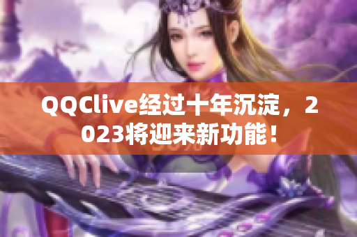 QQClive经过十年沉淀，2023将迎来新功能！