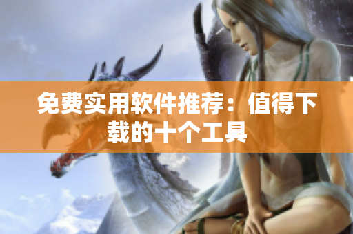 免费实用软件推荐：值得下载的十个工具