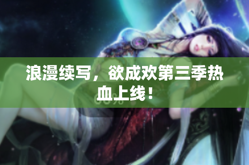 浪漫续写，欲成欢第三季热血上线！