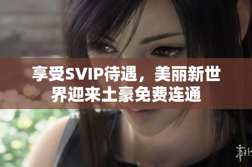 享受SVIP待遇，美丽新世界迎来土豪免费连通