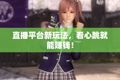 直播平台新玩法，看心跳就能赚钱！