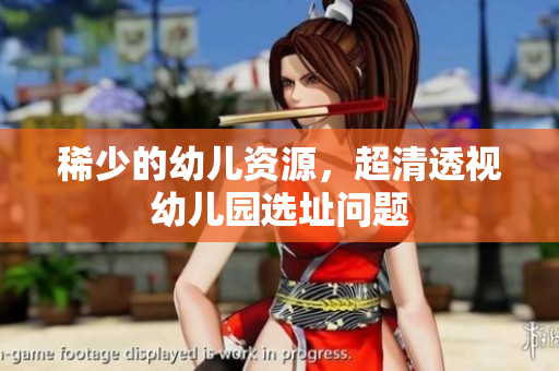 稀少的幼儿资源，超清透视幼儿园选址问题