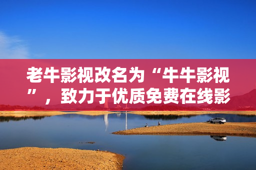 老牛影视改名为“牛牛影视”，致力于优质免费在线影视资源