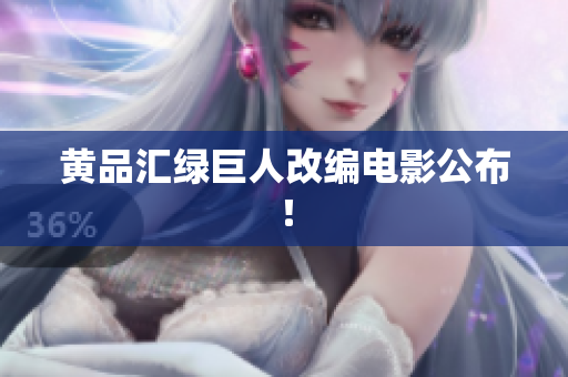 黄品汇绿巨人改编电影公布！