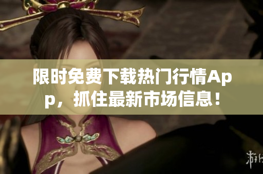 限时免费下载热门行情App，抓住最新市场信息！