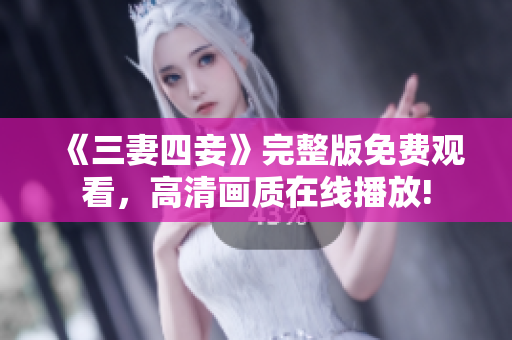《三妻四妾》完整版免费观看，高清画质在线播放!