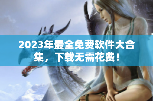 2023年最全免费软件大合集，下载无需花费！