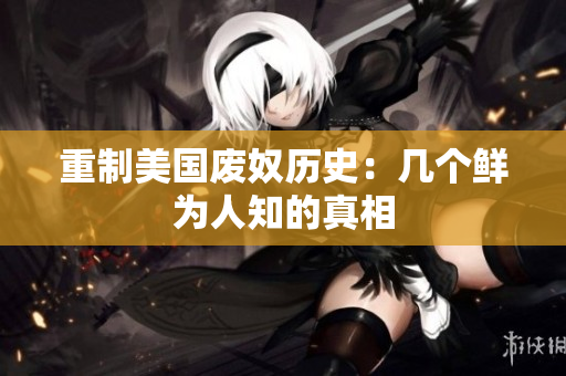 重制美国废奴历史：几个鲜为人知的真相