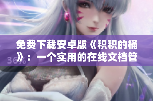 免费下载安卓版《积积的桶》：一个实用的在线文档管理工具