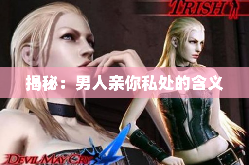揭秘：男人亲你私处的含义