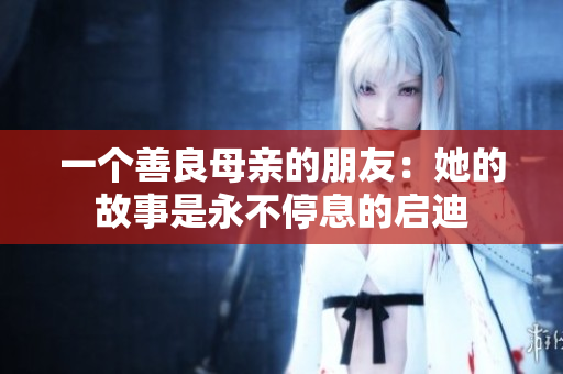 一个善良母亲的朋友：她的故事是永不停息的启迪