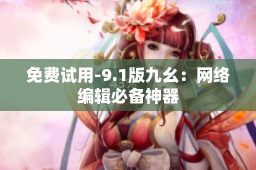 免费试用-9.1版九幺：网络编辑必备神器